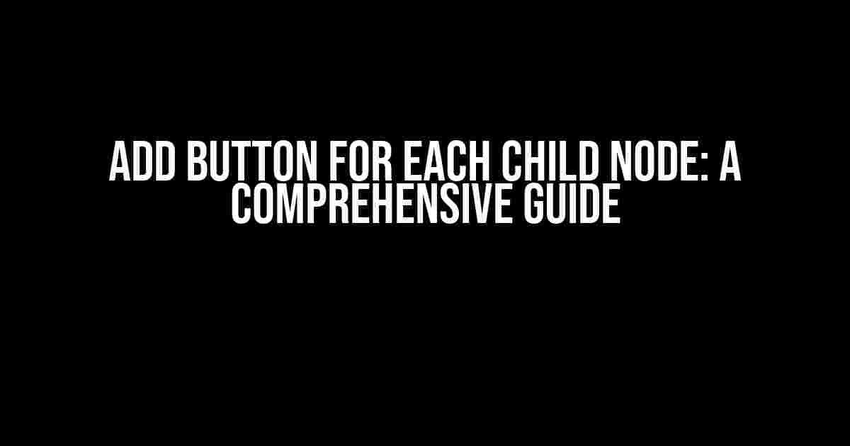 Add Button for Each Child Node: A Comprehensive Guide