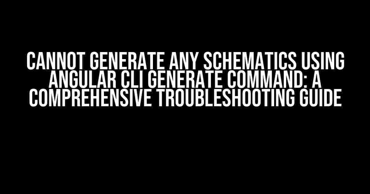 Cannot Generate any Schematics using Angular CLI generate command: A Comprehensive Troubleshooting Guide