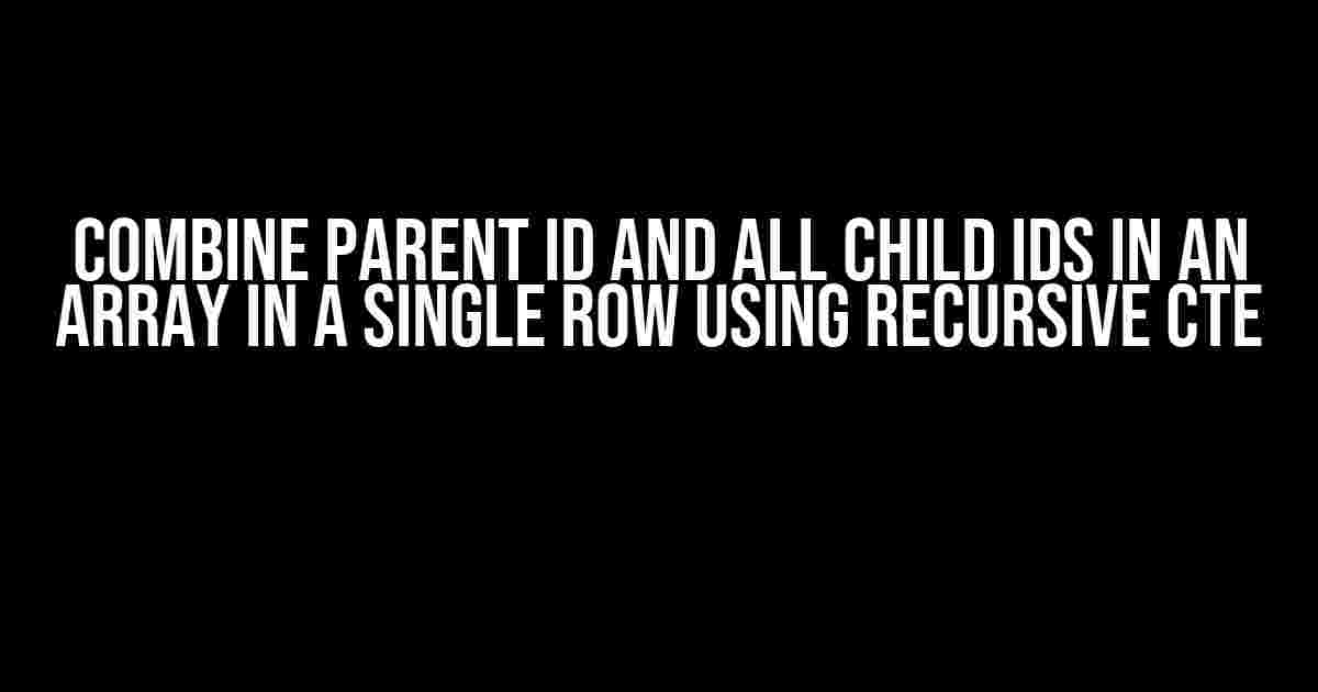 Combine Parent ID and All Child IDs in an Array in a Single Row using Recursive CTE