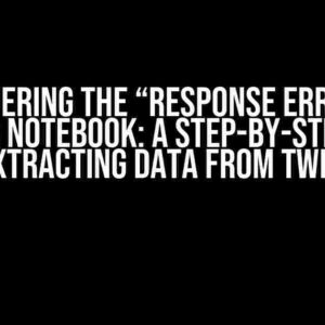 Conquering the “Response Error” in Jupyter Notebook: A Step-by-Step Guide to Extracting Data from Twitter