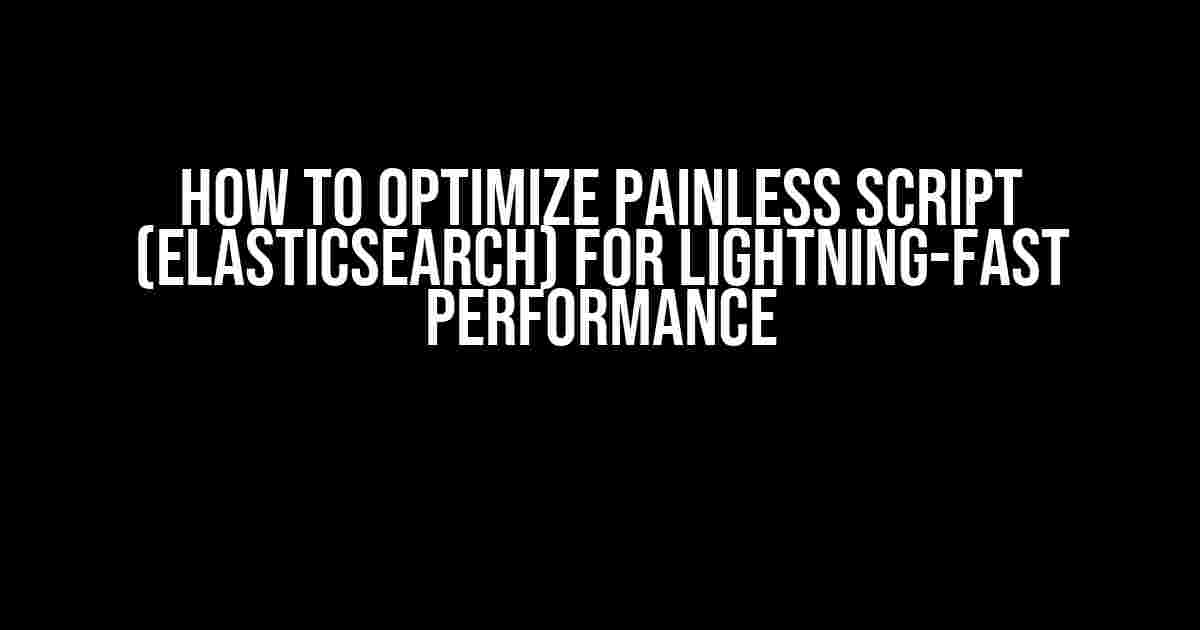 How to Optimize Painless Script (Elasticsearch) for Lightning-Fast Performance