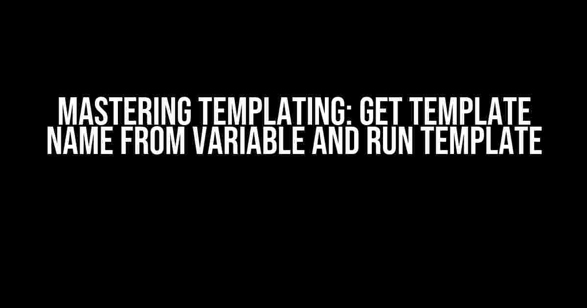 Mastering Templating: Get Template Name from Variable and Run Template