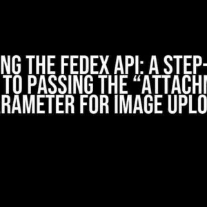 Mastering the FedEx API: A Step-by-Step Guide to Passing the “attachment” Parameter for Image Upload