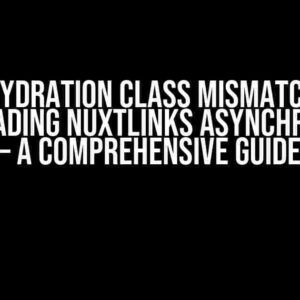 Nuxt3: Hydration class mismatch on ssr when loading NuxtLinks asynchronously – A Comprehensive Guide