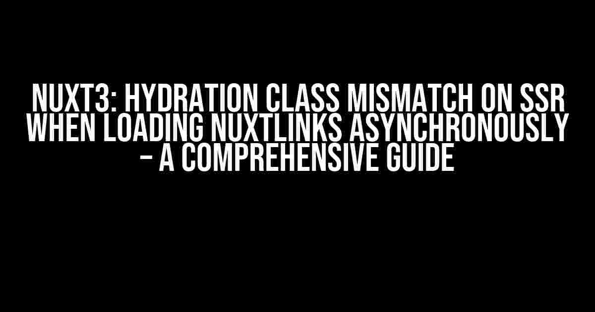 Nuxt3: Hydration class mismatch on ssr when loading NuxtLinks asynchronously – A Comprehensive Guide