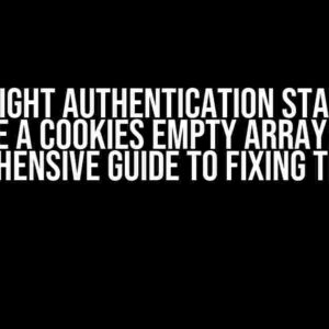 Playwright Authentication State Gives Me a Cookies Empty Array: A Comprehensive Guide to Fixing the Issue