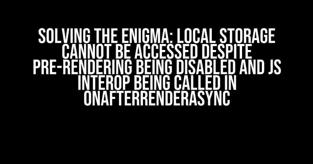 Solving the Enigma: Local Storage Cannot be Accessed Despite Pre-rendering being Disabled and JS Interop being Called in OnAfterRenderAsync