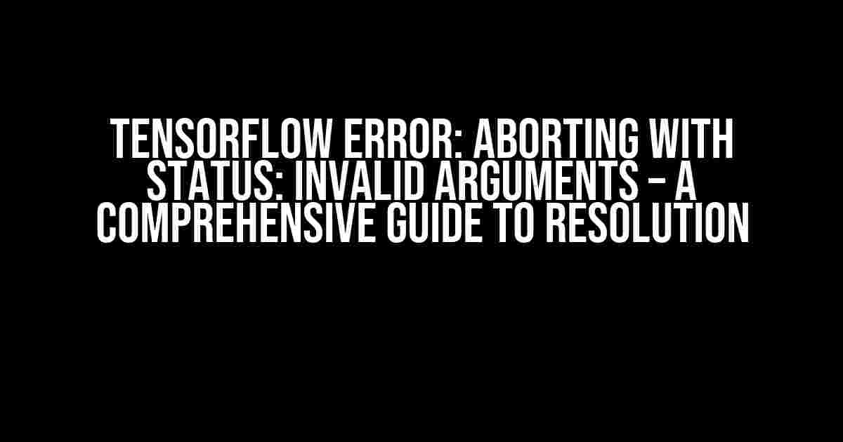 Tensorflow Error: Aborting with Status: Invalid Arguments – A Comprehensive Guide to Resolution