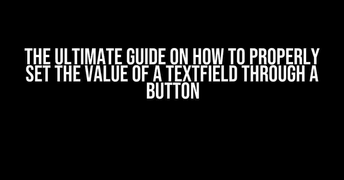 The Ultimate Guide on How to Properly Set the Value of a TextField Through a Button