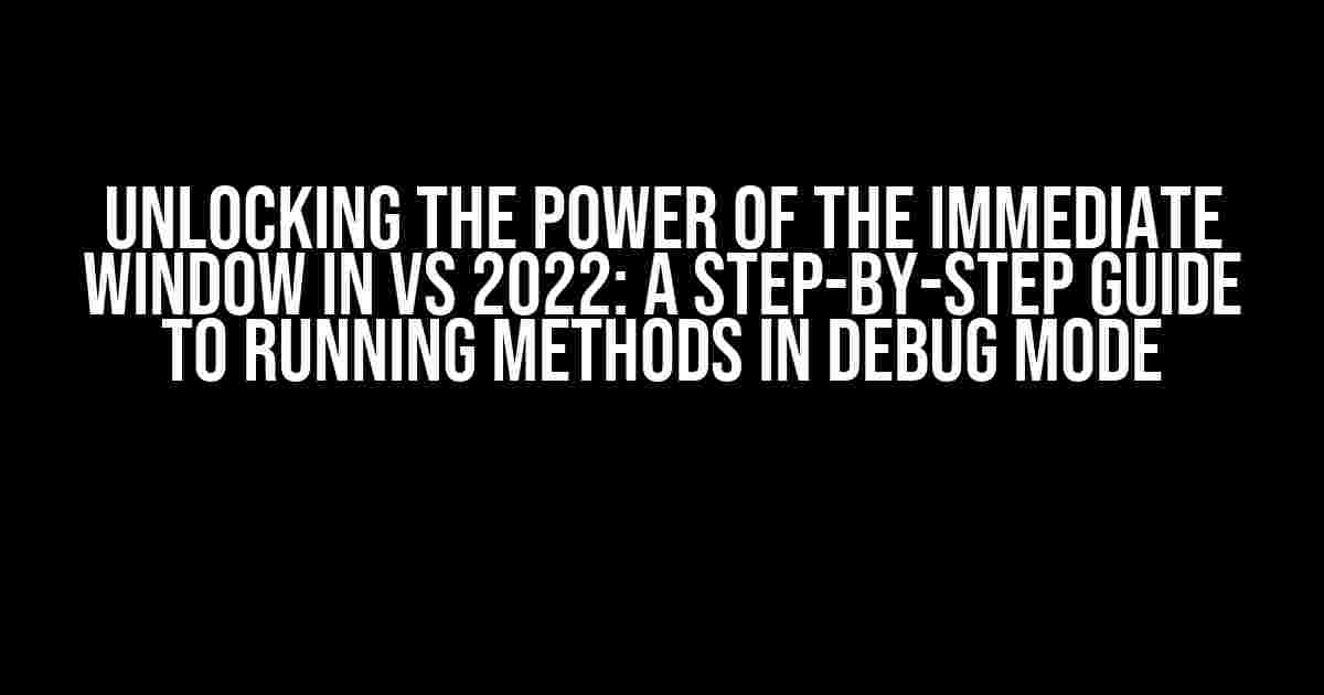 Unlocking the Power of the Immediate Window in VS 2022: A Step-by-Step Guide to Running Methods in Debug Mode