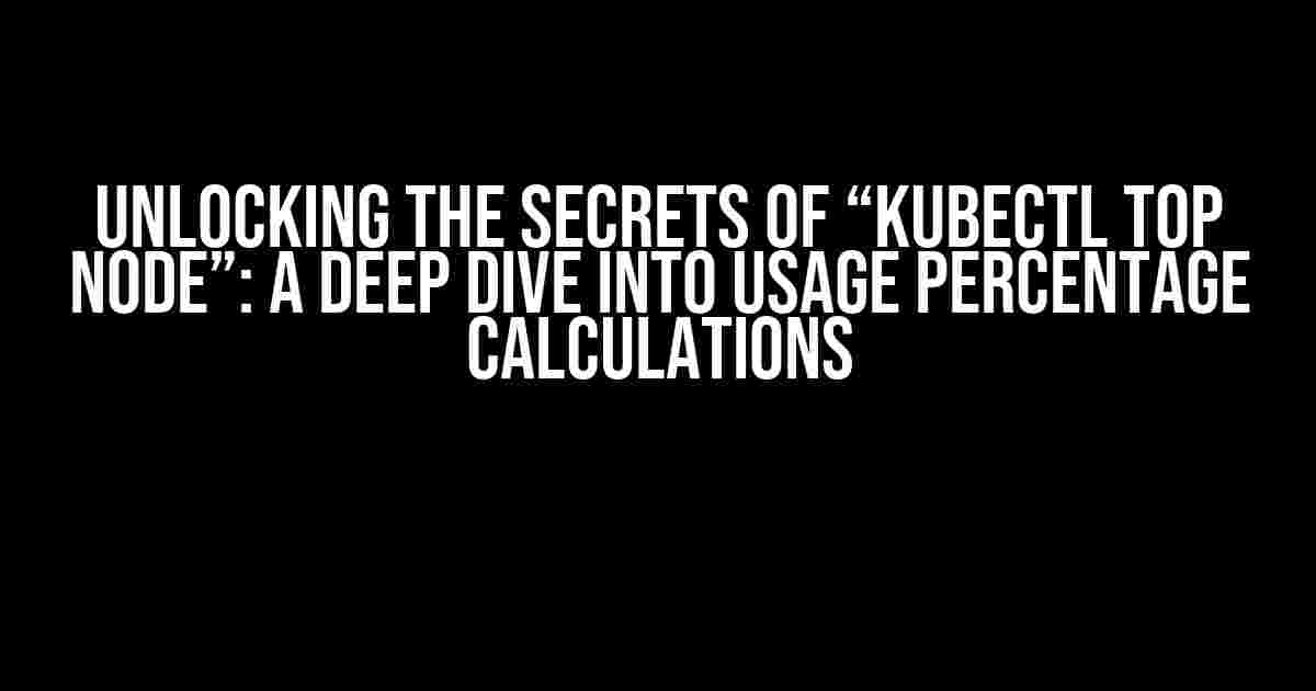 Unlocking the Secrets of “kubectl top node”: A Deep Dive into Usage Percentage Calculations