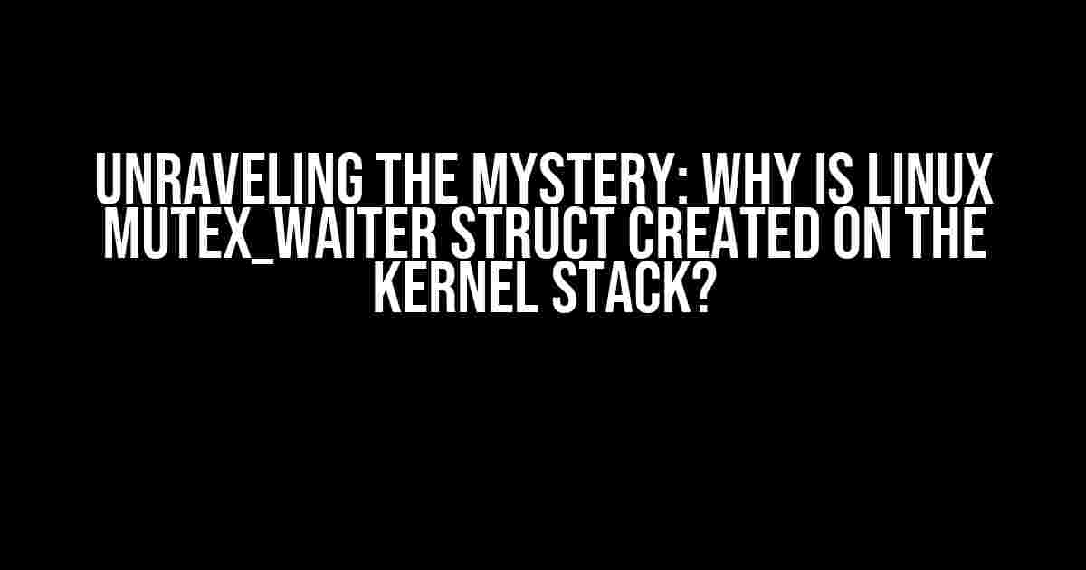 Unraveling the Mystery: Why is Linux mutex_waiter struct created on the kernel stack?