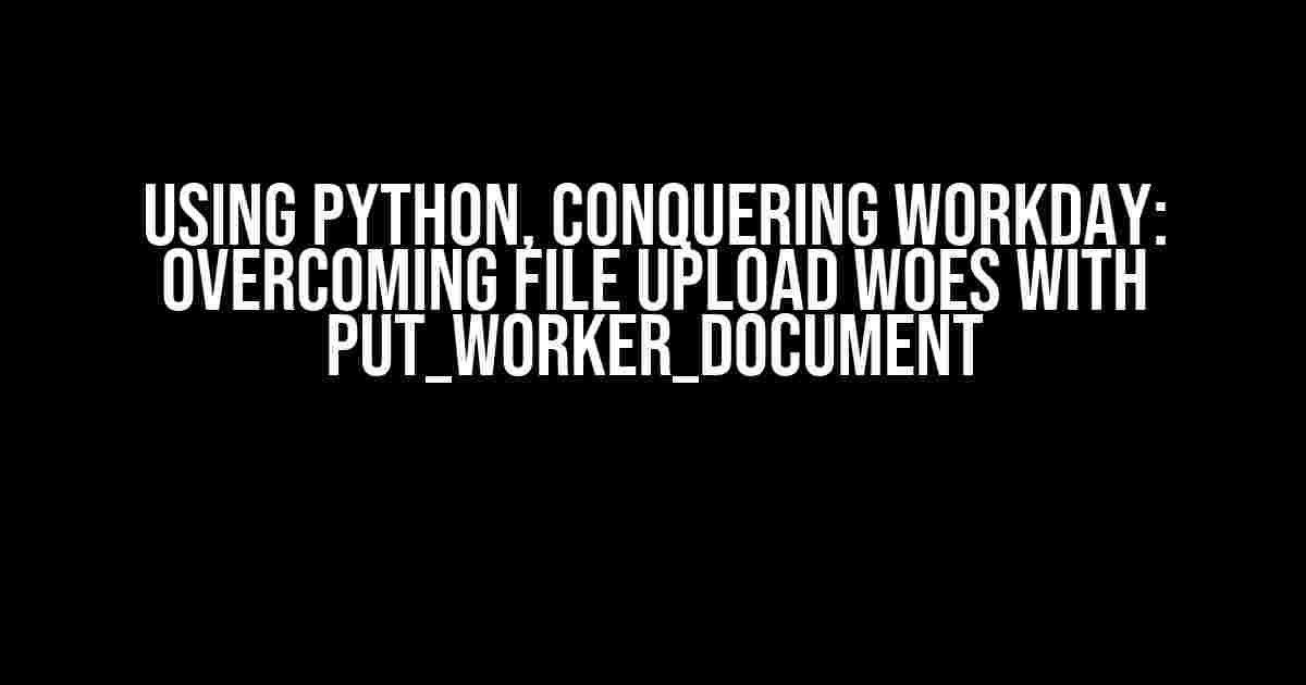 Using Python, Conquering Workday: Overcoming File Upload Woes with put_worker_document